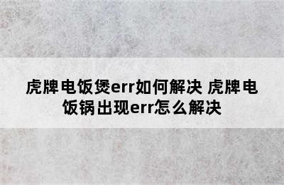 虎牌电饭煲err如何解决 虎牌电饭锅出现err怎么解决